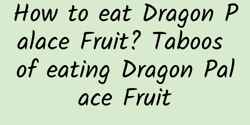 How to eat Dragon Palace Fruit? Taboos of eating Dragon Palace Fruit