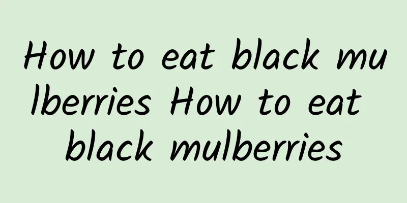 How to eat black mulberries How to eat black mulberries