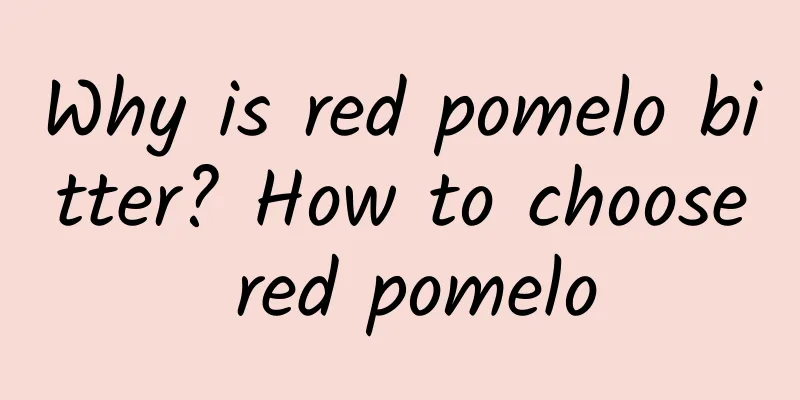 Why is red pomelo bitter? How to choose red pomelo