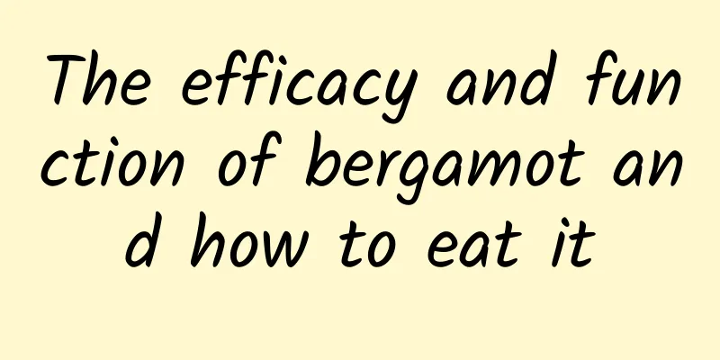 The efficacy and function of bergamot and how to eat it