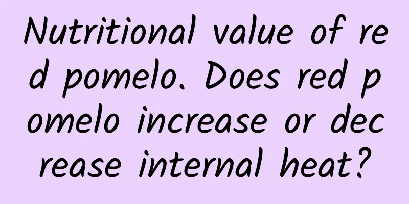 Nutritional value of red pomelo. Does red pomelo increase or decrease internal heat?