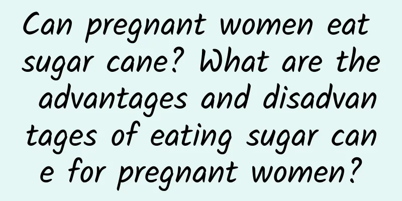 Can pregnant women eat sugar cane? What are the advantages and disadvantages of eating sugar cane for pregnant women?