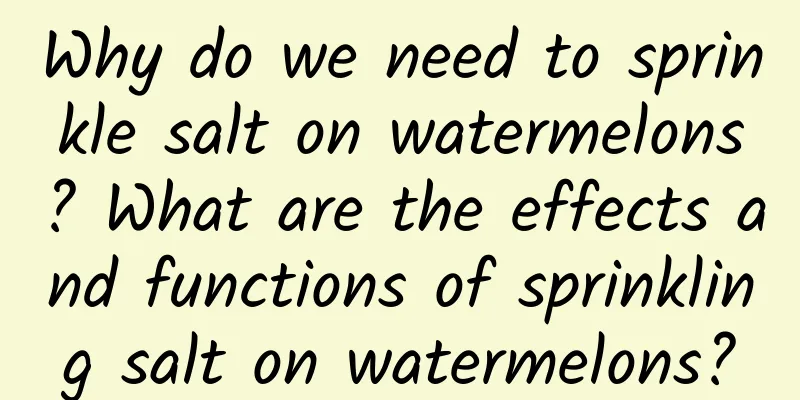 Why do we need to sprinkle salt on watermelons? What are the effects and functions of sprinkling salt on watermelons?