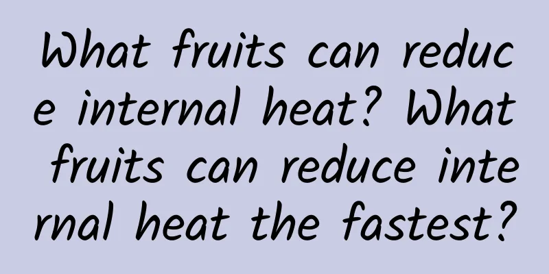 What fruits can reduce internal heat? What fruits can reduce internal heat the fastest?