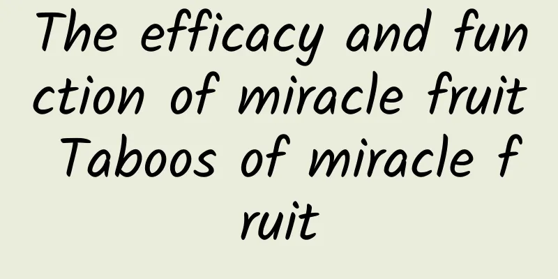 The efficacy and function of miracle fruit Taboos of miracle fruit