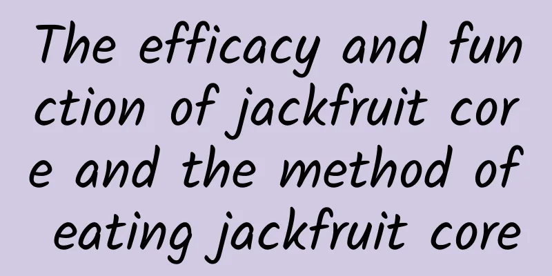 The efficacy and function of jackfruit core and the method of eating jackfruit core