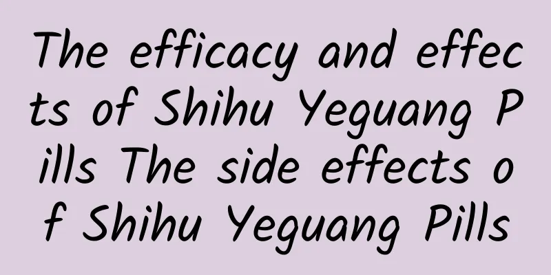 The efficacy and effects of Shihu Yeguang Pills The side effects of Shihu Yeguang Pills