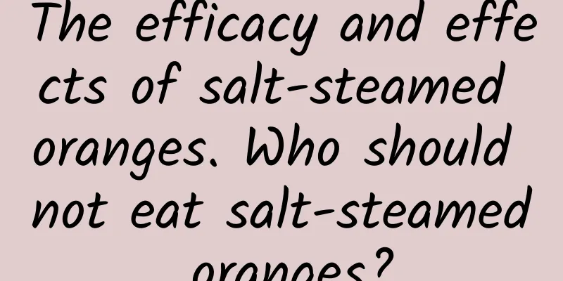 The efficacy and effects of salt-steamed oranges. Who should not eat salt-steamed oranges?