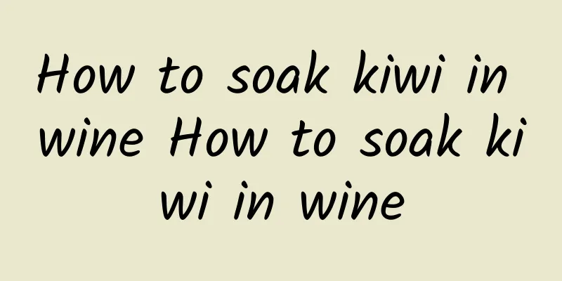 How to soak kiwi in wine How to soak kiwi in wine