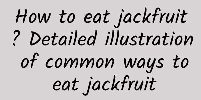 How to eat jackfruit? Detailed illustration of common ways to eat jackfruit