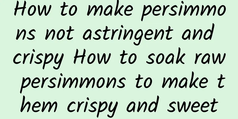 How to make persimmons not astringent and crispy How to soak raw persimmons to make them crispy and sweet