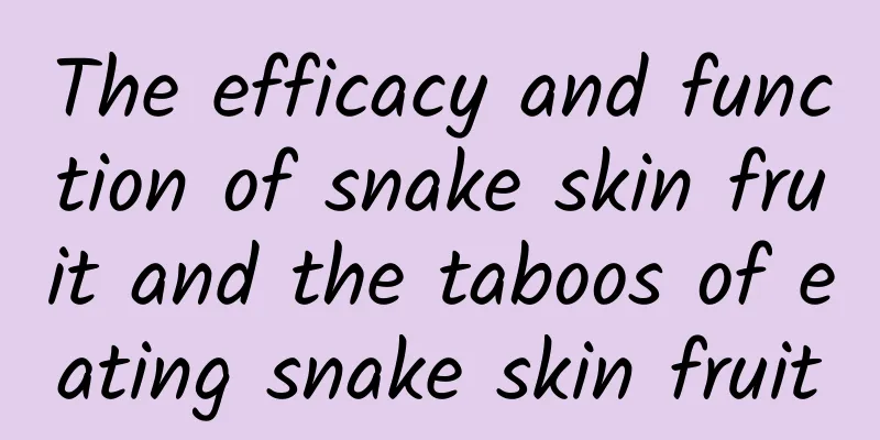 The efficacy and function of snake skin fruit and the taboos of eating snake skin fruit