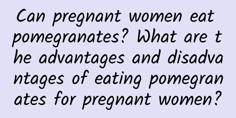 Can pregnant women eat pomegranates? What are the advantages and disadvantages of eating pomegranates for pregnant women?