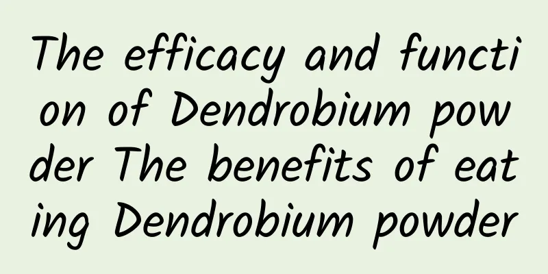 The efficacy and function of Dendrobium powder The benefits of eating Dendrobium powder