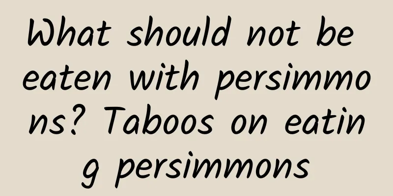 What should not be eaten with persimmons? Taboos on eating persimmons