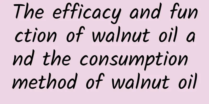 The efficacy and function of walnut oil and the consumption method of walnut oil