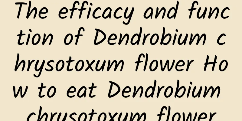 The efficacy and function of Dendrobium chrysotoxum flower How to eat Dendrobium chrysotoxum flower