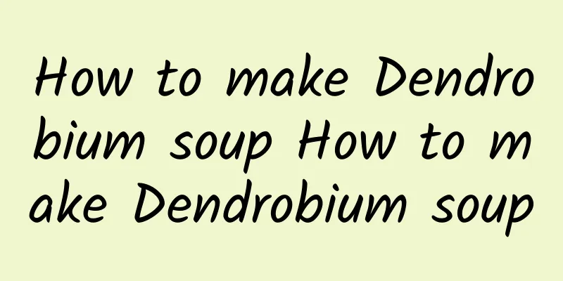 How to make Dendrobium soup How to make Dendrobium soup