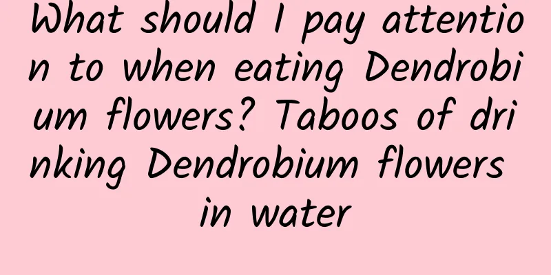 What should I pay attention to when eating Dendrobium flowers? Taboos of drinking Dendrobium flowers in water