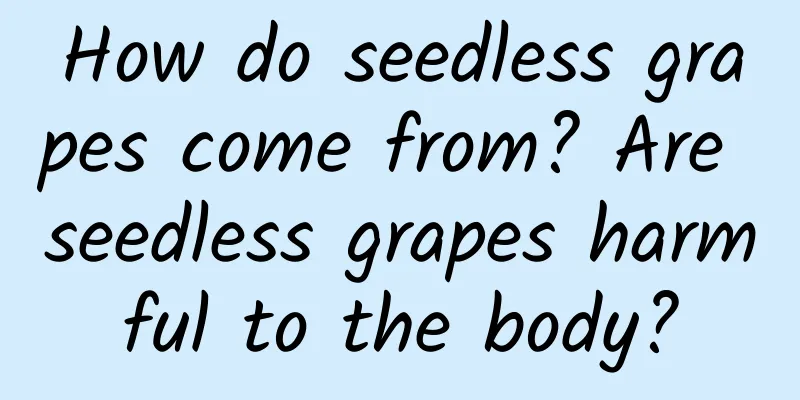 How do seedless grapes come from? Are seedless grapes harmful to the body?