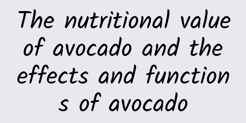 The nutritional value of avocado and the effects and functions of avocado