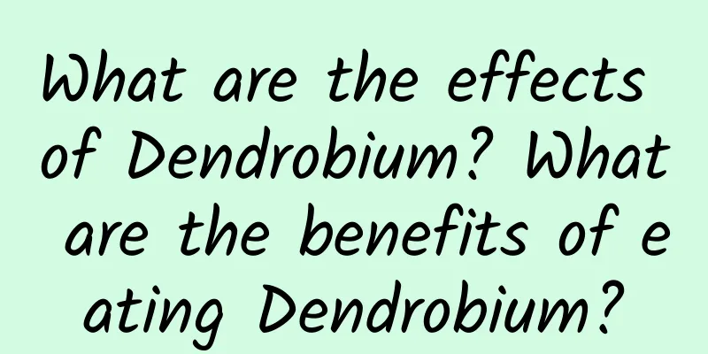 What are the effects of Dendrobium? What are the benefits of eating Dendrobium?