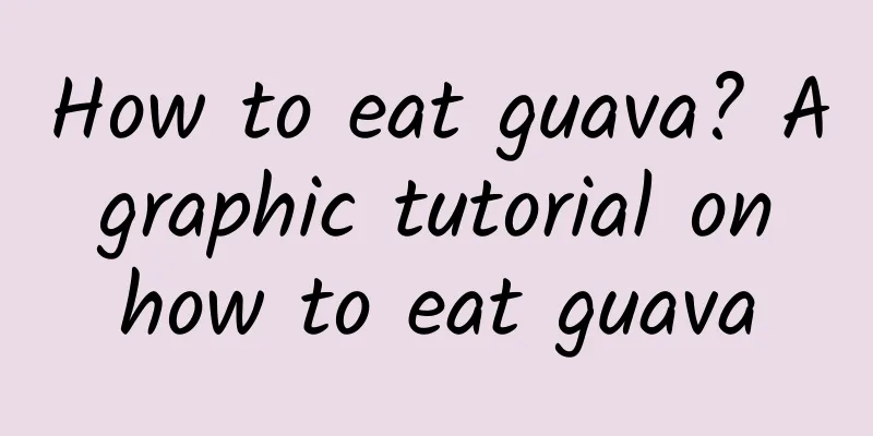 How to eat guava? A graphic tutorial on how to eat guava