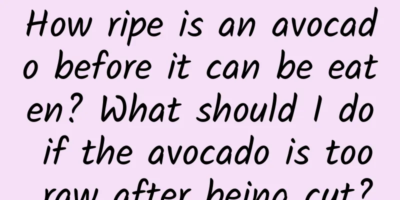 How ripe is an avocado before it can be eaten? What should I do if the avocado is too raw after being cut?