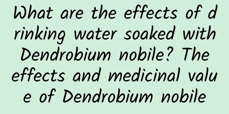 What are the effects of drinking water soaked with Dendrobium nobile? The effects and medicinal value of Dendrobium nobile