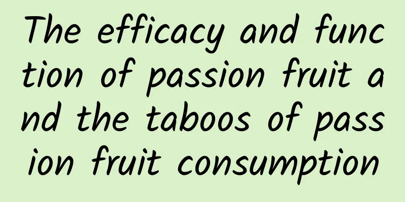 The efficacy and function of passion fruit and the taboos of passion fruit consumption