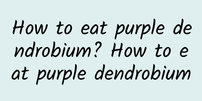 How to eat purple dendrobium? How to eat purple dendrobium