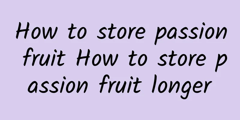 How to store passion fruit How to store passion fruit longer