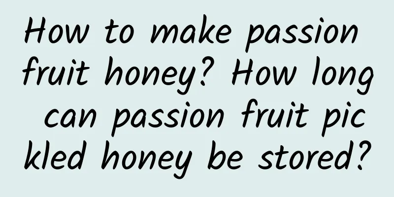 How to make passion fruit honey? How long can passion fruit pickled honey be stored?