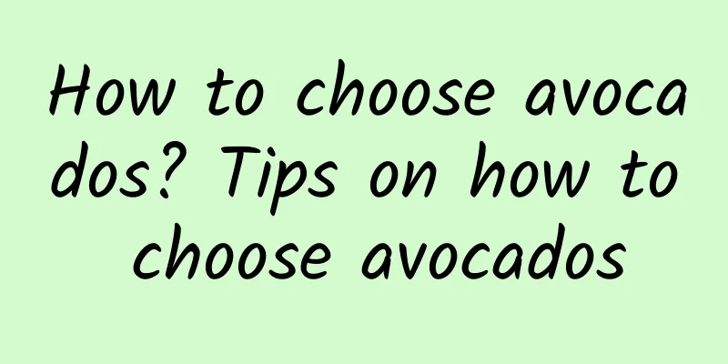 How to choose avocados? Tips on how to choose avocados