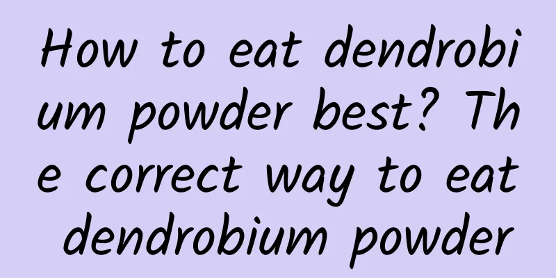 How to eat dendrobium powder best? The correct way to eat dendrobium powder