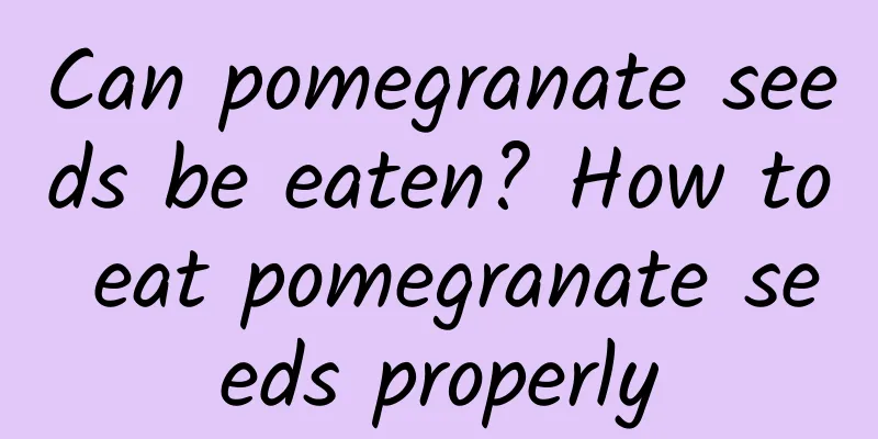 Can pomegranate seeds be eaten? How to eat pomegranate seeds properly