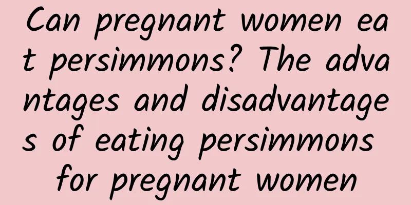 Can pregnant women eat persimmons? The advantages and disadvantages of eating persimmons for pregnant women