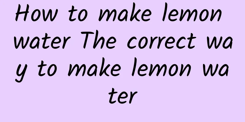 How to make lemon water The correct way to make lemon water