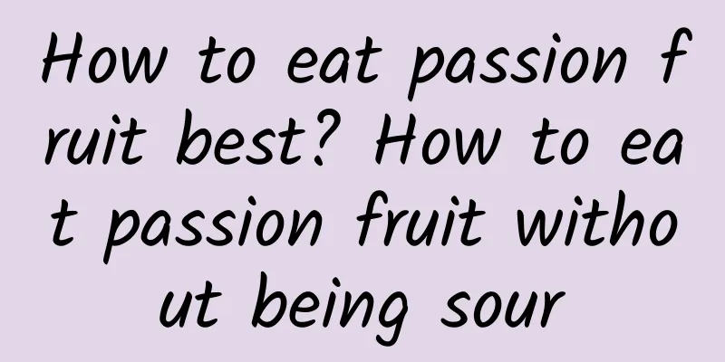 How to eat passion fruit best? How to eat passion fruit without being sour