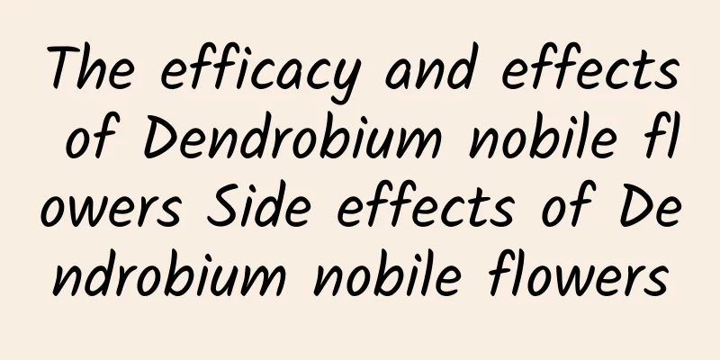 The efficacy and effects of Dendrobium nobile flowers Side effects of Dendrobium nobile flowers