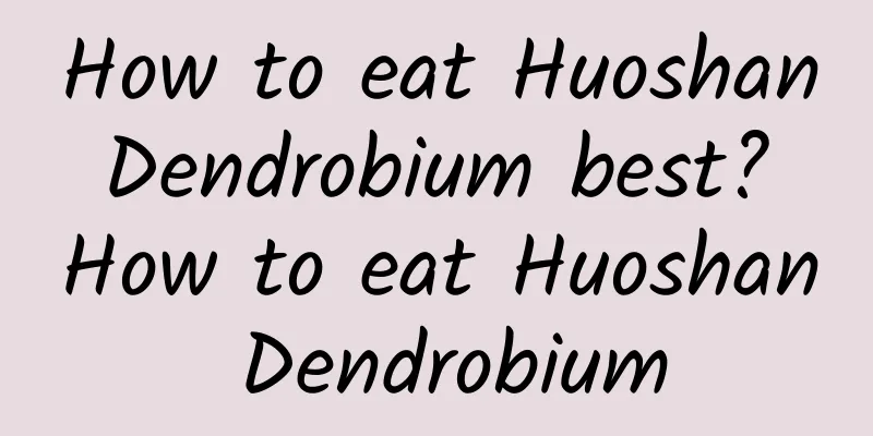 How to eat Huoshan Dendrobium best? How to eat Huoshan Dendrobium