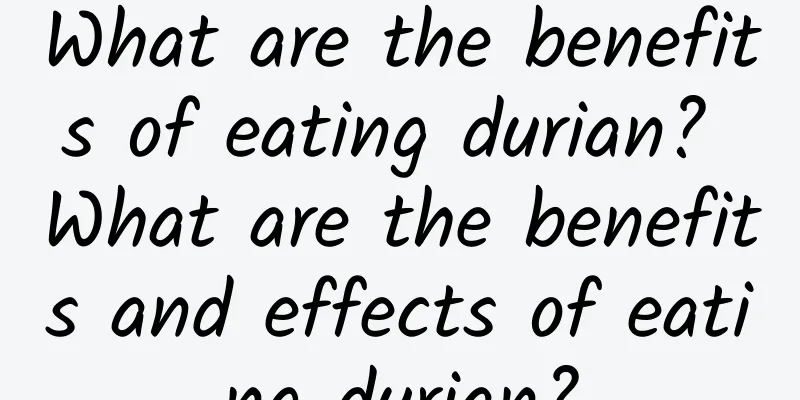 What are the benefits of eating durian? What are the benefits and effects of eating durian?