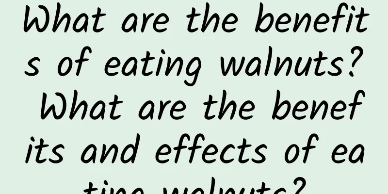 What are the benefits of eating walnuts? What are the benefits and effects of eating walnuts?