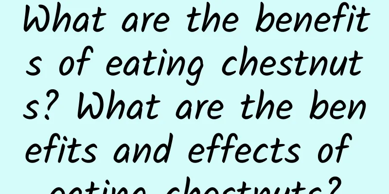 What are the benefits of eating chestnuts? What are the benefits and effects of eating chestnuts?