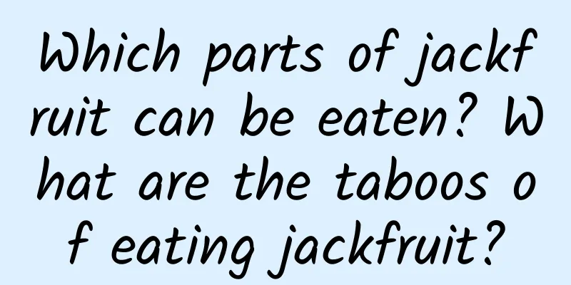 Which parts of jackfruit can be eaten? What are the taboos of eating jackfruit?