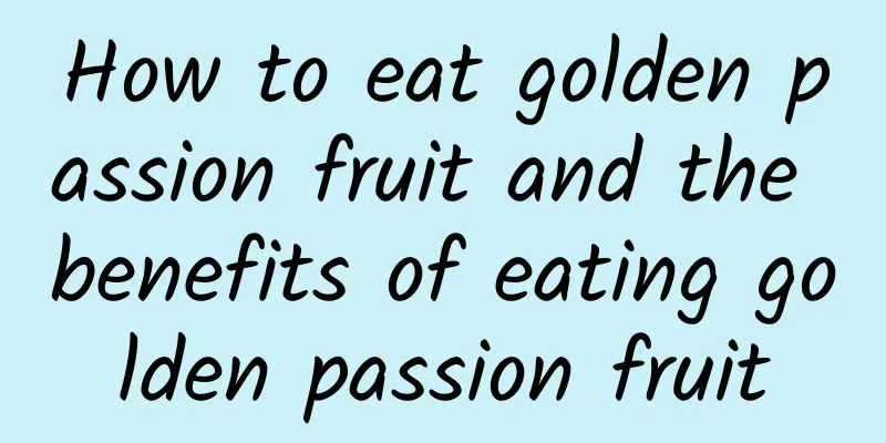 How to eat golden passion fruit and the benefits of eating golden passion fruit