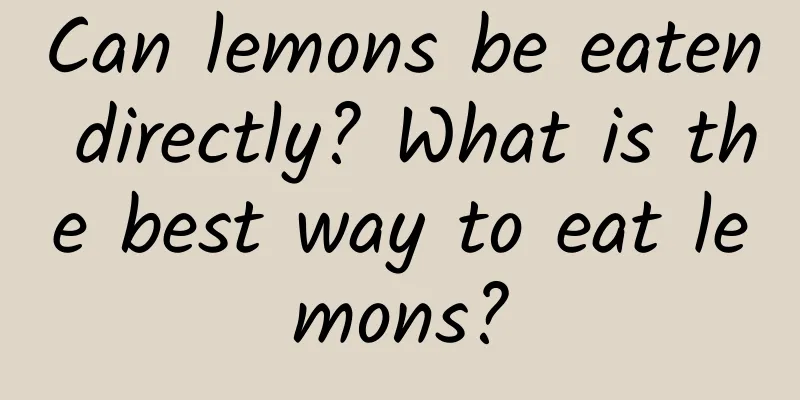 Can lemons be eaten directly? What is the best way to eat lemons?