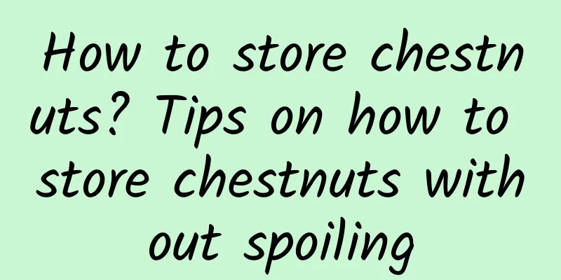 How to store chestnuts? Tips on how to store chestnuts without spoiling