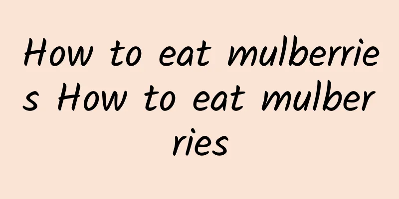 How to eat mulberries How to eat mulberries