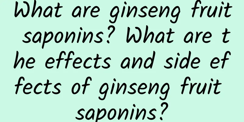 What are ginseng fruit saponins? What are the effects and side effects of ginseng fruit saponins?